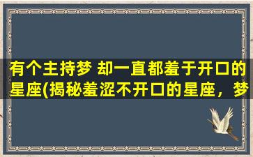 有个主持梦 却一直都羞于开口的星座(揭秘羞涩不开口的星座，梦想成为主持人的内心世界)